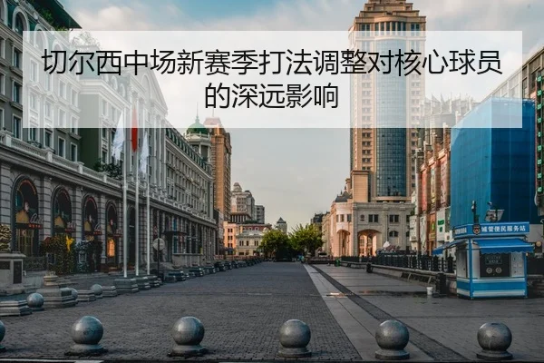 切尔西中场新赛季打法调整对核心球员的深远影响